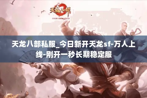 天龙八部私服_今日新开天龙sf-万人上线-刚开一秒长期稳定服 天龙八部私服_今日新开天龙sf-万人上线-刚开一秒长期稳定服