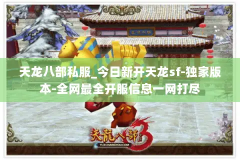 天龙八部私服_今日新开天龙sf-独家版本-全网最全开服信息一网打尽 天龙八部私服_今日新开天龙sf-独家版本-全网最全开服信息一网打尽