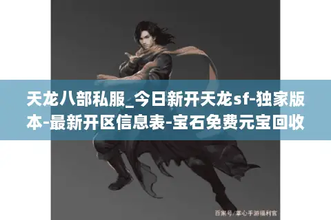 天龙八部私服_今日新开天龙sf-独家版本-最新开区信息表-宝石免费元宝回收 天龙八部私服_今日新开天龙sf-独家版本-最新开区信息表-宝石免费元宝回收