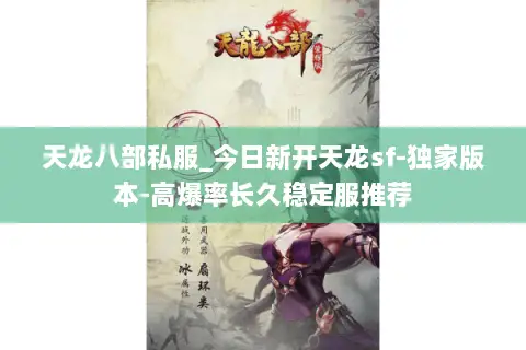 天龙八部私服_今日新开天龙sf-独家版本-高爆率长久稳定服推荐 天龙八部私服_今日新开天龙sf-独家版本-高爆率长久稳定服推荐