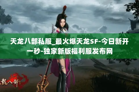 天龙八部私服_最火爆天龙SF-今日新开一秒-独家新版福利服发布网 天龙八部私服_最火爆天龙SF-今日新开一秒-独家新版福利服发布网