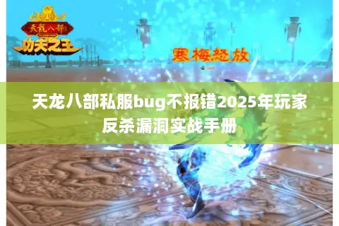 天龙八部私服bug不报错2025年玩家反杀漏洞实战手册 天龙八部私服bug不报错2025年玩家反杀漏洞实战手册