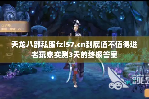天龙八部私服fzl57.cn到底值不值得进老玩家实测3天的终极答案 天龙八部私服fzl57.cn到底值不值得进老玩家实测3天的终极答案