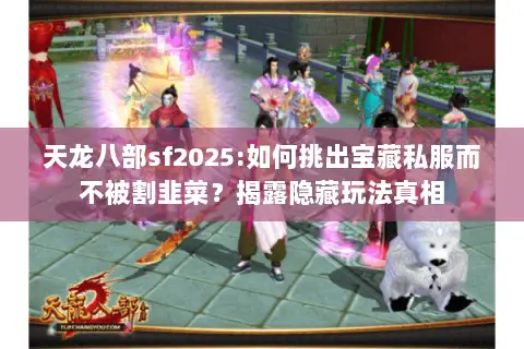 天龙八部sf2025:如何挑出宝藏私服而不被割韭菜?揭露隐藏玩法真相 天龙八部sf2025:如何挑出宝藏私服而不被割韭菜?揭露隐藏玩法真相