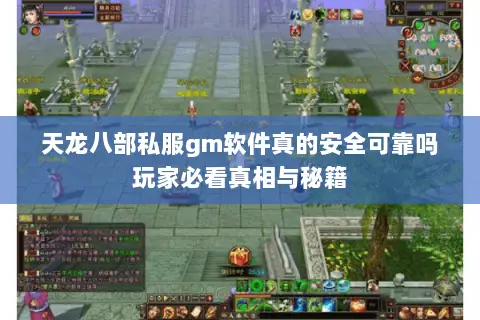 天龙八部私服gm软件真的安全可靠吗玩家必看真相与秘籍 天龙八部私服gm软件真的安全可靠吗玩家必看真相与秘籍