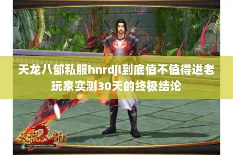 天龙八部私服hnrdjl到底值不值得进老玩家实测30天的终极结论 天龙八部私服hnrdjl到底值不值得进老玩家实测30天的终极结论