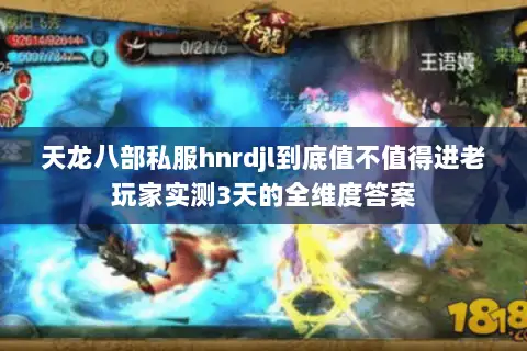 天龙八部私服hnrdjl到底值不值得进老玩家实测3天的全维度答案 天龙八部私服hnrdjl到底值不值得进老玩家实测3天的全维度答案