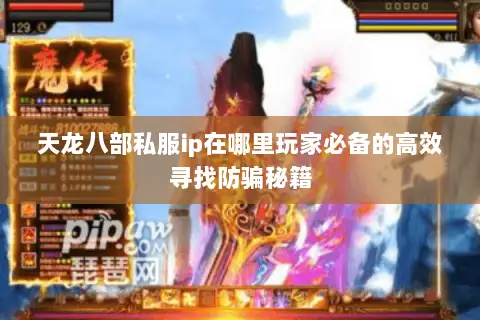 天龙八部私服ip在哪里玩家必备的高效寻找防骗秘籍 天龙八部私服ip在哪里玩家必备的高效寻找防骗秘籍