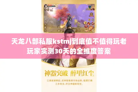天龙八部私服kstmj到底值不值得玩老玩家实测30天的全维度答案