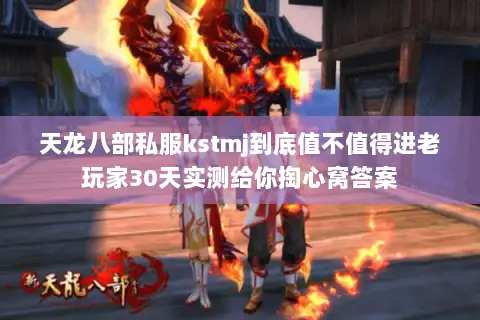 天龙八部私服kstmj到底值不值得进老玩家30天实测给你掏心窝答案 天龙八部私服kstmj到底值不值得进老玩家30天实测给你掏心窝答案