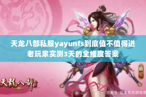 天龙八部私服yayunfs到底值不值得进老玩家实测3天的全维度答案 天龙八部私服yayunfs到底值不值得进老玩家实测3天的全维度答案