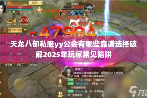 天龙八部私服yy公会有哪些靠谱选择破解2025年玩家常见陷阱 天龙八部私服yy公会有哪些靠谱选择破解2025年玩家常见陷阱