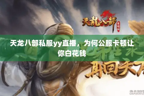 天龙八部私服yy直播,为何公服卡顿让你白花钱 天龙八部私服yy直播,为何公服卡顿让你白花钱