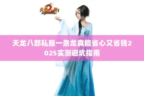 天龙八部私服一条龙真能省心又省钱2025实测避坑指南