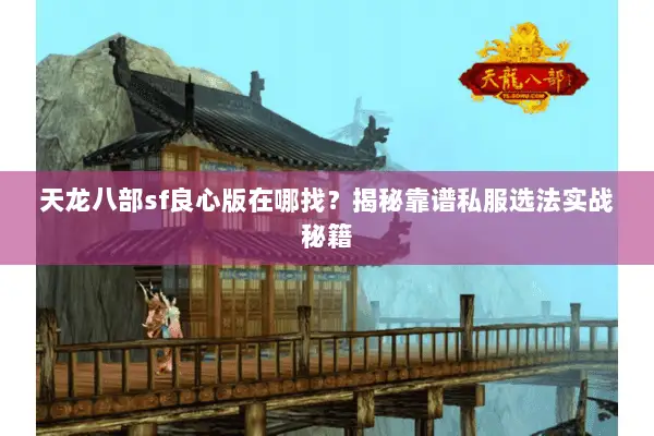 天龙八部sf良心版在哪找?揭秘靠谱私服选法实战秘籍 天龙八部sf良心版在哪找?揭秘靠谱私服选法实战秘籍