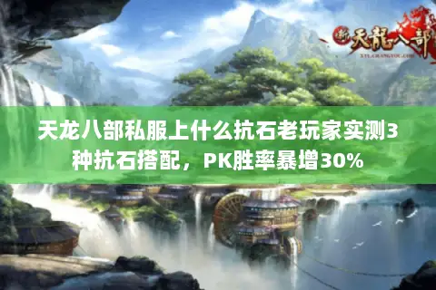 天龙八部私服上什么抗石老玩家实测3种抗石搭配，PK胜率暴增30%