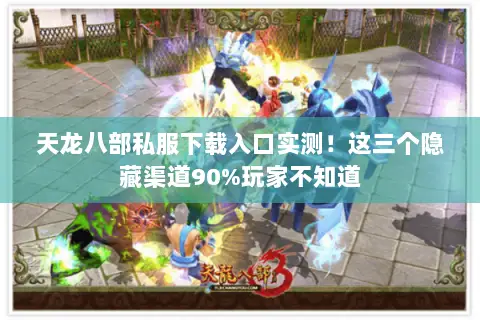天龙八部私服下载入口实测！这三个隐藏渠道90%玩家不知道