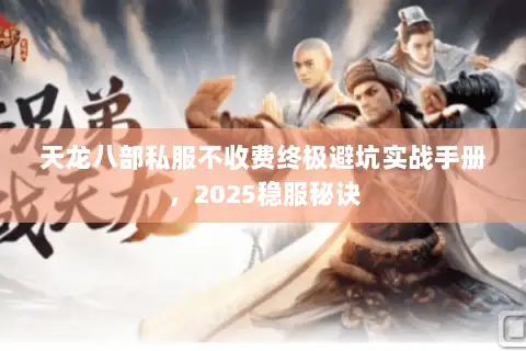 天龙八部私服不收费终极避坑实战手册，2025稳服秘诀