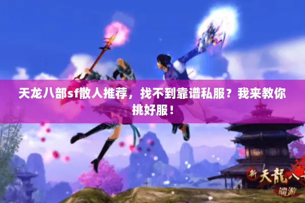 天龙八部sf散人推荐,找不到靠谱私服?我来教你挑好服! 天龙八部sf散人推荐,找不到靠谱私服?我来教你挑好服!