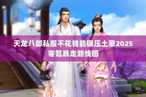 天龙八部私服不花钱能碾压土豪2025零氪暴走路线图 天龙八部私服不花钱能碾压土豪2025零氪暴走路线图