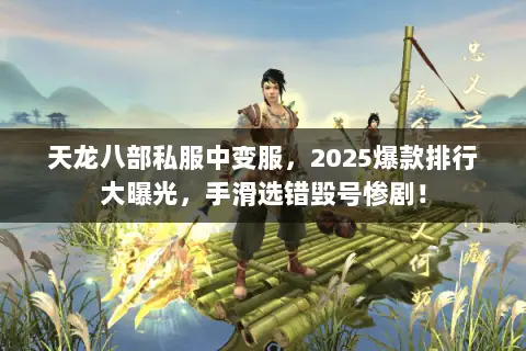 天龙八部私服中变服,2025爆款排行大曝光,手滑选错毁号惨剧! 天龙八部私服中变服,2025爆款排行大曝光,手滑选错毁号惨剧!