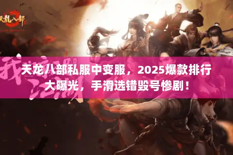 天龙八部私服中变服,2025爆款排行大曝光,手滑选错毁号惨剧! 天龙八部私服中变服,2025爆款排行大曝光,手滑选错毁号惨剧!