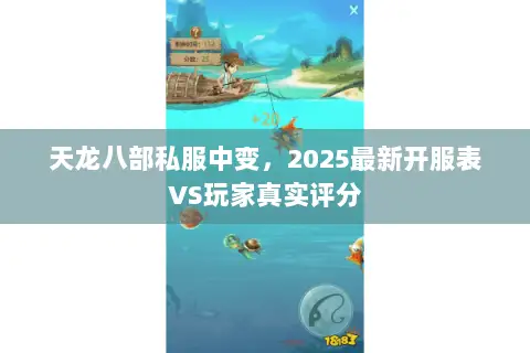 天龙八部私服中变,2025最新开服表VS玩家真实评分 天龙八部私服中变,2025最新开服表VS玩家真实评分