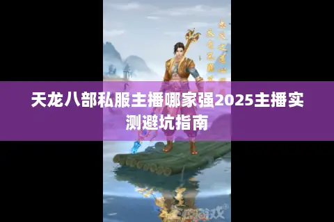 天龙八部私服主播哪家强2025主播实测避坑指南