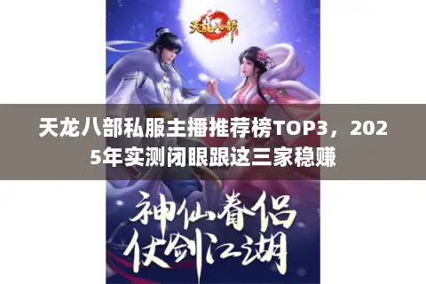 天龙八部私服主播推荐榜TOP3,2025年实测闭眼跟这三家稳赚 天龙八部私服主播推荐榜TOP3,2025年实测闭眼跟这三家稳赚