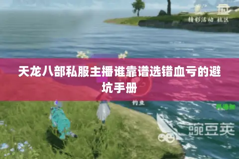 天龙八部私服主播谁靠谱选错血亏的避坑手册 天龙八部私服主播谁靠谱选错血亏的避坑手册
