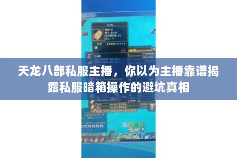 天龙八部私服主播,你以为主播靠谱揭露私服暗箱操作的避坑真相 天龙八部私服主播,你以为主播靠谱揭露私服暗箱操作的避坑真相
