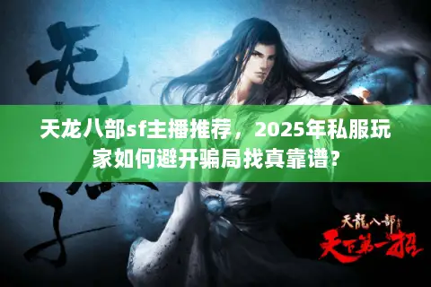 天龙八部sf主播推荐,2025年私服玩家如何避开骗局找真靠谱? 天龙八部sf主播推荐,2025年私服玩家如何避开骗局找真靠谱?
