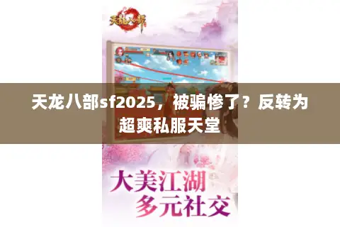 天龙八部sf2025,被骗惨了?反转为超爽私服天堂 天龙八部sf2025,被骗惨了?反转为超爽私服天堂