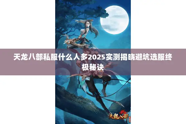 天龙八部私服什么人多2025实测揭晓避坑选服终极秘诀 天龙八部私服什么人多2025实测揭晓避坑选服终极秘诀