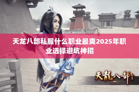 天龙八部私服什么职业最爽2025年职业选择避坑神招