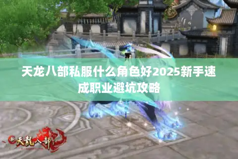天龙八部私服什么角色好2025新手速成职业避坑攻略 天龙八部私服什么角色好2025新手速成职业避坑攻略