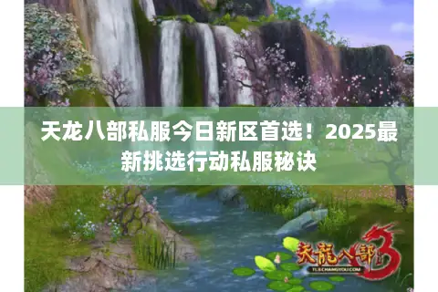 天龙八部私服今日新区首选！2025最新挑选行动私服秘诀