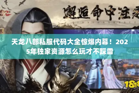 天龙八部私服代码大全惊爆内幕！2025年独家资源怎么玩才不踩雷