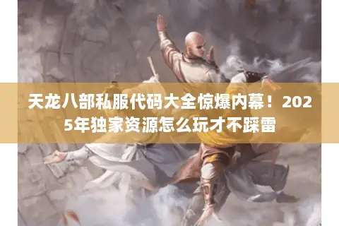 天龙八部私服代码大全惊爆内幕！2025年独家资源怎么玩才不踩雷
