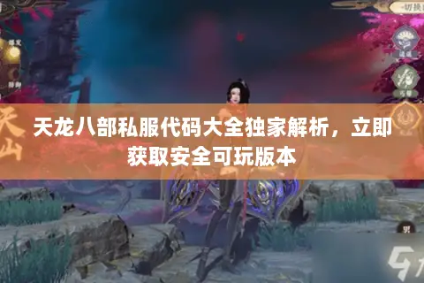 天龙八部私服代码大全独家解析,立即获取安全可玩版本 天龙八部私服代码大全独家解析,立即获取安全可玩版本