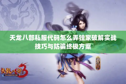 天龙八部私服代码怎么弄独家破解实战技巧与防骗终极方案 天龙八部私服代码怎么弄独家破解实战技巧与防骗终极方案