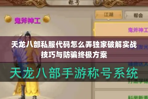天龙八部私服代码怎么弄独家破解实战技巧与防骗终极方案 天龙八部私服代码怎么弄独家破解实战技巧与防骗终极方案