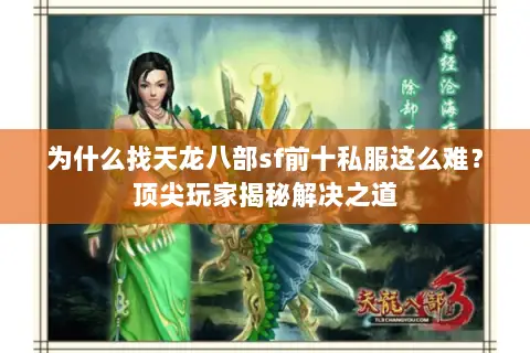 为什么找天龙八部sf前十私服这么难?顶尖玩家揭秘解决之道 为什么找天龙八部sf前十私服这么难?顶尖玩家揭秘解决之道