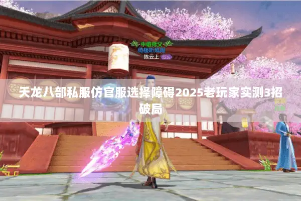 天龙八部私服仿官服选择障碍2025老玩家实测3招破局 天龙八部私服仿官服选择障碍2025老玩家实测3招破局