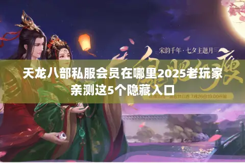 天龙八部私服会员在哪里2025老玩家亲测这5个隐藏入口