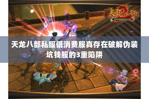 天龙八部私服低消费服真存在破解伪装坑钱服的3重陷阱