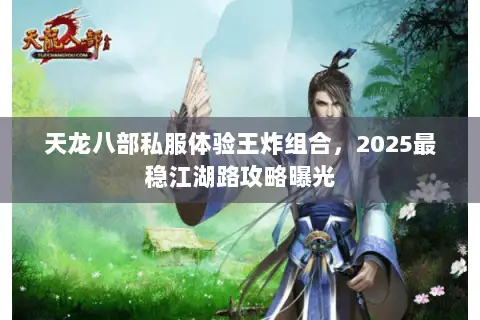 天龙八部私服体验王炸组合,2025最稳江湖路攻略曝光 天龙八部私服体验王炸组合,2025最稳江湖路攻略曝光