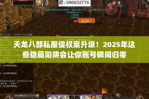 天龙八部私服侵权案升级！2025年这些隐藏陷阱会让你账号瞬间归零