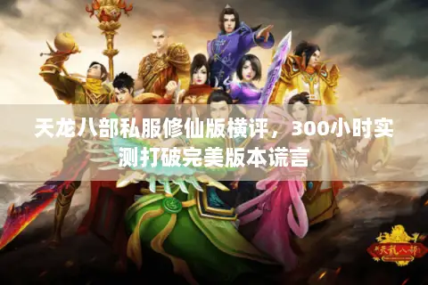 天龙八部私服修仙版横评,300小时实测打破完美版本谎言 天龙八部私服修仙版横评,300小时实测打破完美版本谎言