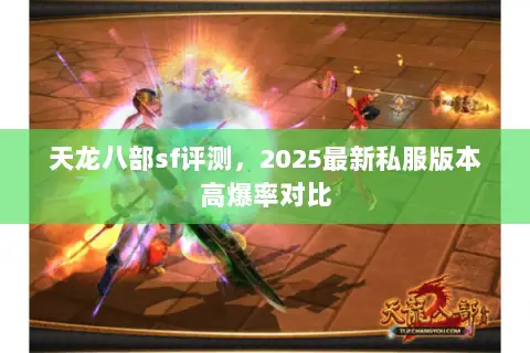 天龙八部sf评测,2025最新私服版本高爆率对比 天龙八部sf评测,2025最新私服版本高爆率对比